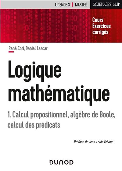 Logique mathématique. Vol. 1. Calcul propositionnel, algèbre de Boole, calcul des prédicats : cours et exercices corrigés