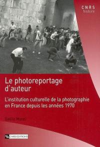 Le photoreportage d'auteur : l'institution culturelle de la photographie en France depuis les années 1970