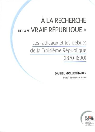 A la recherche de la vraie république : les radicaux et les débuts de la troisième République (1870-1890)