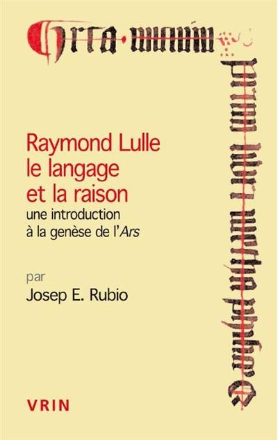 Raymond Lulle : le langage et la raison : une introduction à la genèse de l'Ars