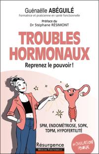 Troubles hormonaux, reprenez le pouvoir ! : SPM, endométriose, SOPK, TDPM, hypofertilité