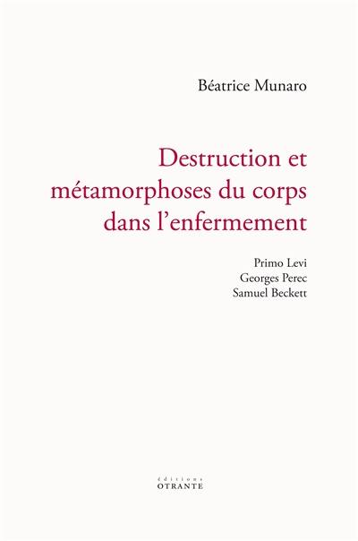 Destruction et métamorphoses du corps dans l'enfermement : Primo Levi, Georges Perec, Samuel Beckett
