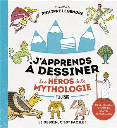 J'apprends à dessiner les héros de la mythologie : la méthode Philippe Legendre : le dessin, c'est facile !