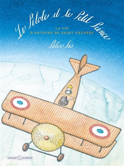 Le pilote et le Petit Prince : la vie d'Antoine de Saint-Exupéry
