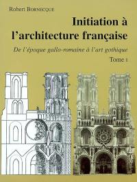 Initiation à l'architecture française. Vol. 1. De l'époque gallo-romaine à l'art gothique