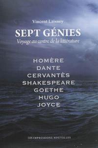 Sept génies : voyage au centre de la littérature : Homère, Dante, Cervantès, Shakespeare, Goethe, Hugo, Joyce