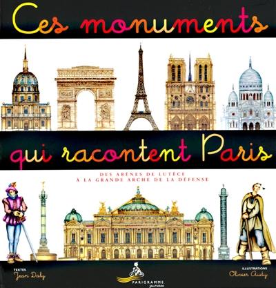 Ces monuments qui racontent Paris : des arènes de Lutèce à la Grande Arche de la Défense