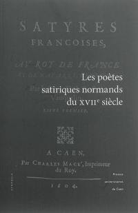Les poètes satiriques normands du XVIIe siècle : actes du colloque tenu à l'université de Caen Basse-Normandie (13-14 octobre 2011)