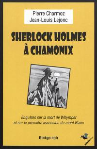 Sherlock Holmes à Chamonix : enquêtes sur la mort de Whymper et sur la première ascension du mont Blanc