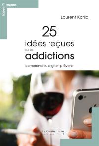 25 idées reçues sur les addictions : comprendre, soigner, prévenir