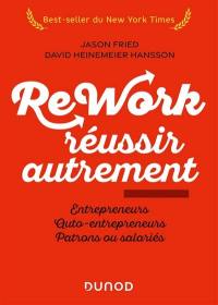 Rework, réussir autrement : entrepreneurs, auto-entrepreneurs, patrons ou salariés