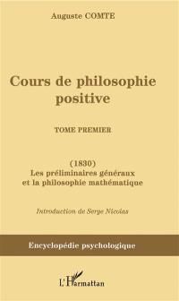 Cours de philosophie positive. Vol. 1. Les préliminaires généraux et la philosophie mathématique