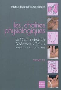 Les chaînes physiologiques. Vol. 6. Méthode Busquet, la chaîne viscérale : abdomen, pelvis : description et traitement