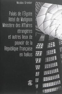 Palais de l'Elysée, hôtel de Matignon, ministère des Affaires étrangères & autres lieux de pouvoir de la République française en haïkus