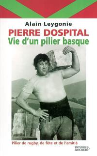 Pierre Dospital : vie d'un pilier basque : pilier de rugby, de fête et de l'amitié