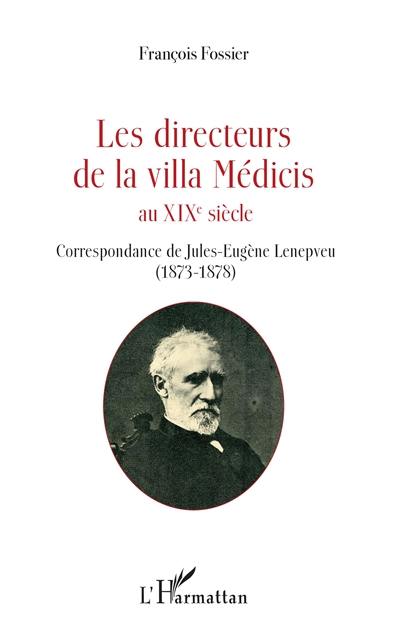 Les directeurs de la villa Médicis au XIXe siècle. Correspondance de Jules-Eugène Lenepveu (1873-1878)