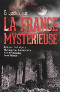 Enquêtes sur la France mystérieuse. Vol. 1. Enigmes historiques, phénomènes inexpliqués, sites mystérieux, lieux hantés