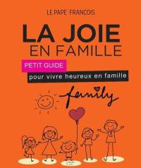 La joie en famille : petit guide pour vivre heureux en famille : d'après l'encyclique Amoris laetitia