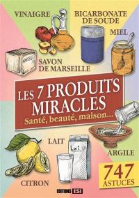 Les 7 produits miracles : santé, beauté, maison... : 747 astuces