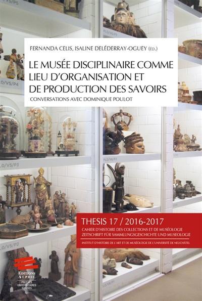 Thesis, n° 17. Le musée disciplinaire comme lieu d'organisation et de production des savoirs : conversations avec Dominique Poulot