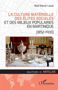 La culture matérielle des élites sociales et des milieux populaires en Martinique (1852-1900)