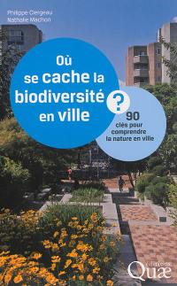 Où se cache la biodiversité en ville ? : 90 clés pour comprendre la nature en ville