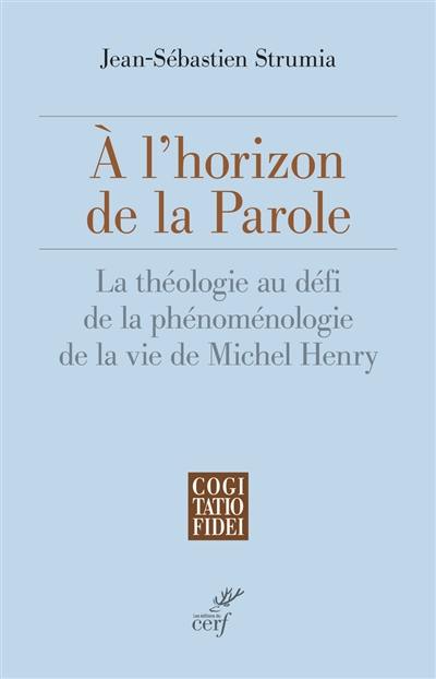 A l'horizon de la parole : la théologie au défi de la phénoménologie de la vie de Michel Henry