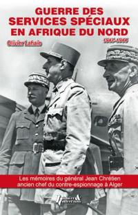 Guerre des services spéciaux en Afrique du Nord : 1941-1944 : d'après les souvenirs inédits du général Jean Chrétien, ancien chef du contre-espionnage à Alger (1918-1947)