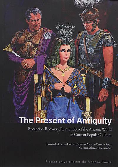 The present of Antiquity : reception, recovery, reinvention of the ancient world in current popular culture