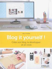 Blog it yourself ! : créer son blog, le développer et en vivre