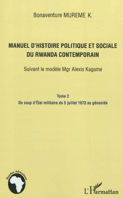 Manuel d'histoire politique et sociale du Rwanda contemporain : suivant le modèle Mgr Alexis Kagame. Vol. 2. Du coup d'Etat militaire du 5 juillet 1973 au génocide rwandais