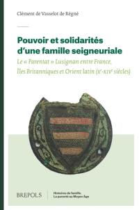 Pouvoir et solidarités d'une famille seigneuriale : le parentat Lusignan entre France, îles Britanniques et Orient latin (Xe-XIVe siècles)