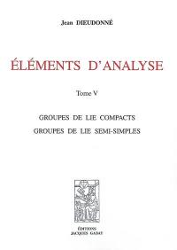 Eléments d'analyse. Vol. 5. Groupe de Lie compacts, groupes de Lie semi-simples