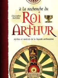 A la recherche du roi Arthur : mythes et réalités de la légende arthurienne