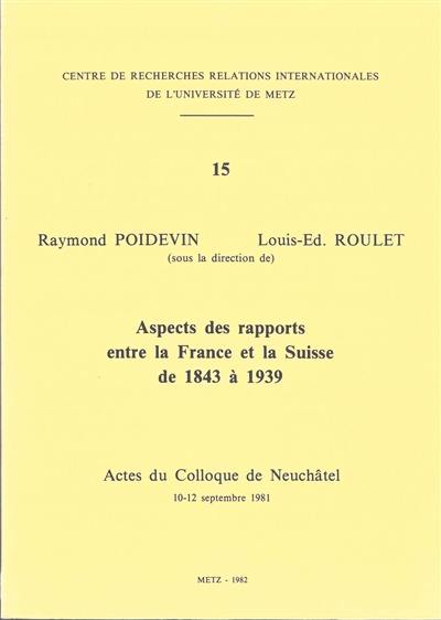 Aspects des rapports entre la France et la Suisse de 1843 à 1939 : actes du colloque de Neuchâtel, 10-12 septembre 1981