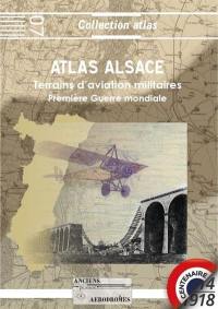 Atlas Alsace 1914-1918 : terrains d'aviation militaires, plates-formes aéronautiques temporaires principales et secondaires