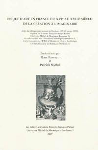 L'objet d'art en France du XVIe au XVIIIe siècle : de la création à l'imaginaire : actes du colloque international de Bordeaux, 12-14 janvier 2006