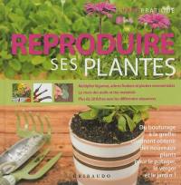 Reproduire ses plantes : du bouturage à la greffe : comment obtenir des nouveaux plants pour le potager, le verger et le jardin ?