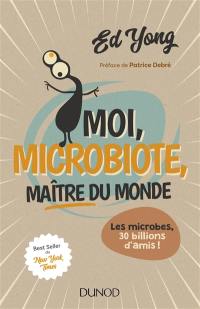 Moi, microbiote, maître du monde : les microbes, 30 billions d'amis !