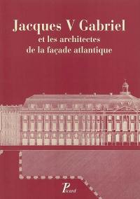 Jacques V Gabriel et les architectes de la façade atlantique : actes du colloque tenu à Nantes du 26 au 28 septembre 2002