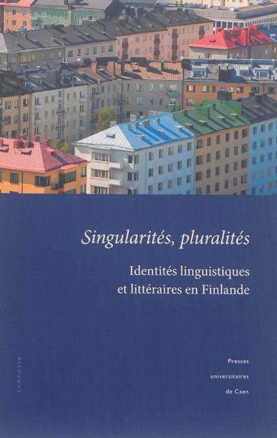 Singularités, pluralités : identités linguistiques et littéraires en Finlande : actes du colloque tenu à l'université de Caen Basse-Normandie, 18-19 novembre 2011