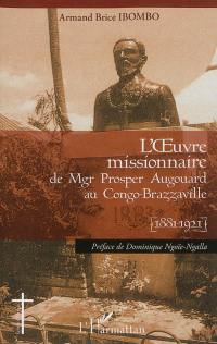 L'oeuvre missionnaire de Mgr Prosper Augouard au Congo-Brazzaville (1881-1921)