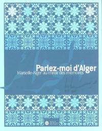 Parlez-moi d'Alger : Marseille-Alger au miroir des mémoires : exposition à Marseille, Fort-Saint-Jean, 7 nov. 2003-15 mars 2004