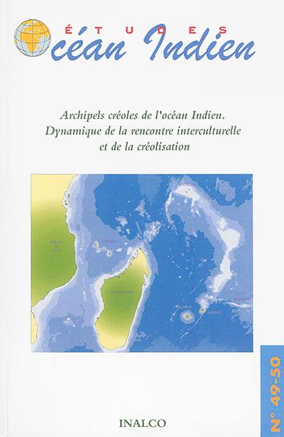 Etudes océan Indien, n° 49-50. Archipels créoles de l'océan Indien : dynamique de la rencontre interculturelle et de la créolisation