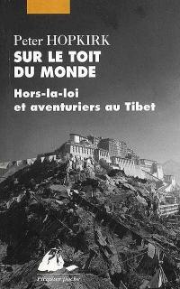 Sur le toit du monde : hors-la-loi et aventuriers au Tibet