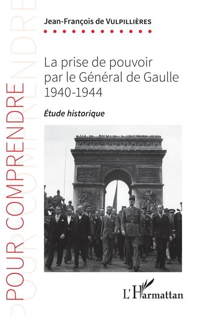 La prise de pouvoir par le Général de Gaulle : 1940-1944 : étude historique