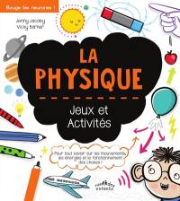 La physique : jeux et activités : pour tout savoir sur les mouvements, les énergies et le fonctionnement des choses !