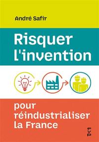 Risquer l'invention : pour réindustrialiser la France