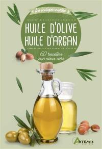 Huile d'olive, huile d'argan : 60 recettes pour mieux vivre