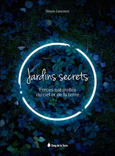 Jardins secrets : forces naturelles du ciel et de la Terre